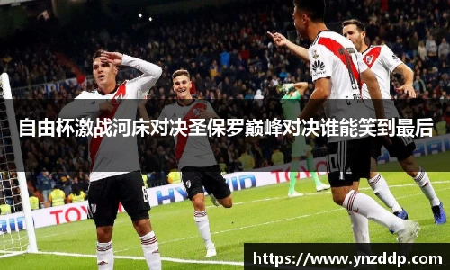 自由杯激战河床对决圣保罗巅峰对决谁能笑到最后